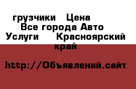 грузчики › Цена ­ 200 - Все города Авто » Услуги   . Красноярский край